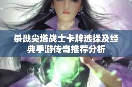杀戮尖塔战士卡牌选择及经典手游传奇推荐分析