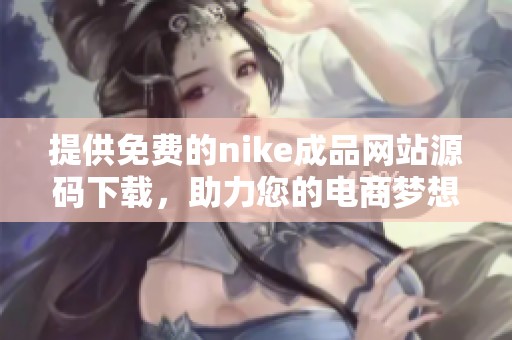 提供免费的nike成品网站源码下载，助力您的电商梦想实现