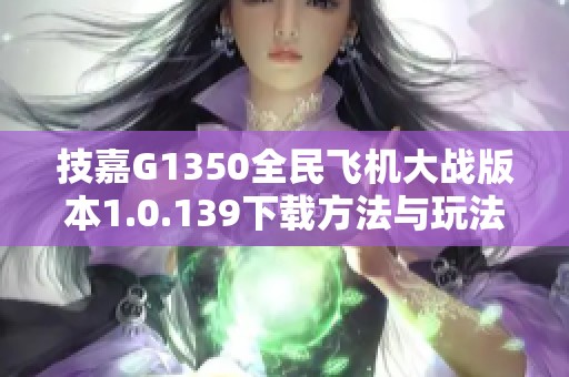 技嘉G1350全民飞机大战版本1.0.139下载方法与玩法解析