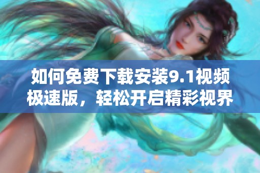 如何免费下载安装9.1视频极速版，轻松开启精彩视界