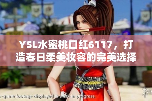 YSL水蜜桃口红6117，打造春日柔美妆容的完美选择