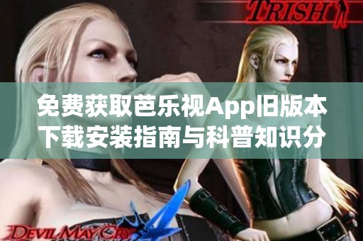 免费获取芭乐视App旧版本下载安装指南与科普知识分享