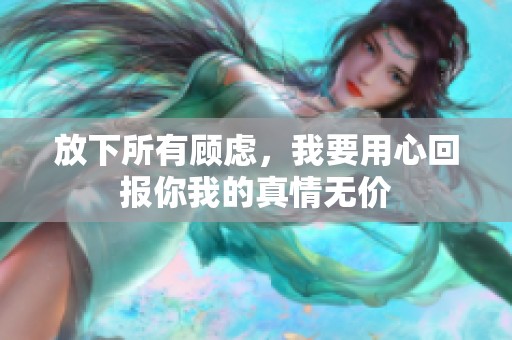 放下所有顾虑，我要用心回报你我的真情无价