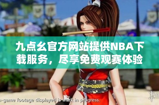 九点幺官方网站提供NBA下载服务，尽享免费观赛体验