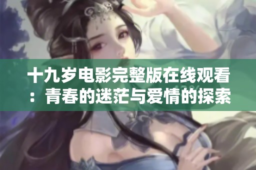 十九岁电影完整版在线观看：青春的迷茫与爱情的探索