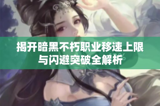揭开暗黑不朽职业移速上限与闪避突破全解析