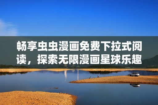畅享虫虫漫画免费下拉式阅读，探索无限漫画星球乐趣