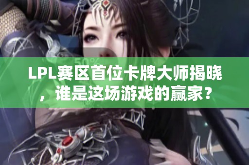 LPL赛区首位卡牌大师揭晓，谁是这场游戏的赢家？