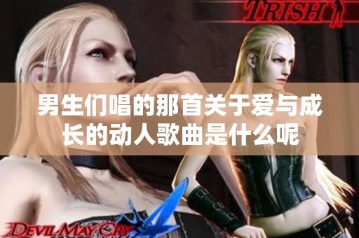 男生们唱的那首关于爱与成长的动人歌曲是什么呢