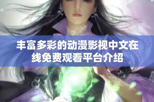 丰富多彩的动漫影视中文在线免费观看平台介绍