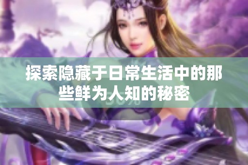 探索隐藏于日常生活中的那些鲜为人知的秘密