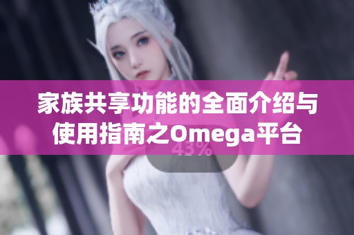 家族共享功能的全面介绍与使用指南之Omega平台