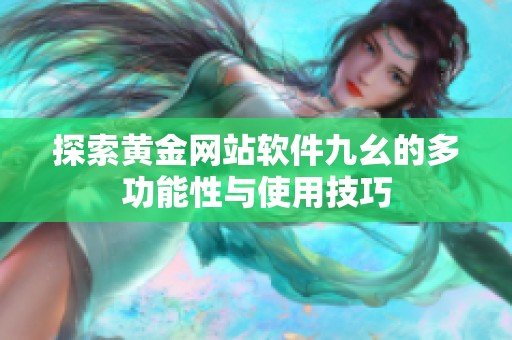 探索黄金网站软件九幺的多功能性与使用技巧