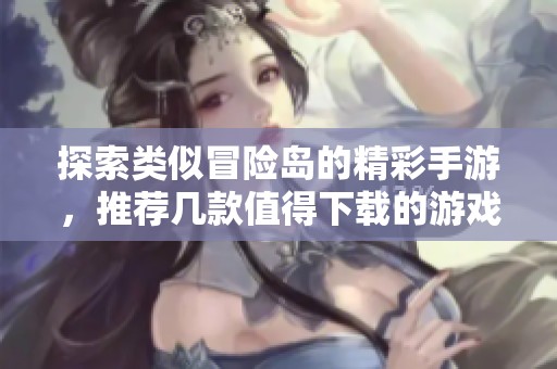 探索类似冒险岛的精彩手游，推荐几款值得下载的游戏合集
