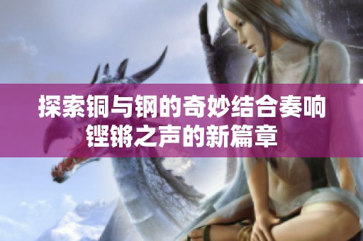 探索铜与钢的奇妙结合奏响铿锵之声的新篇章