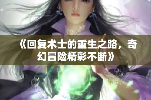 《回复术士的重生之路，奇幻冒险精彩不断》