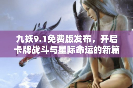 九妖9.1免费版发布，开启卡牌战斗与星际命运的新篇章
