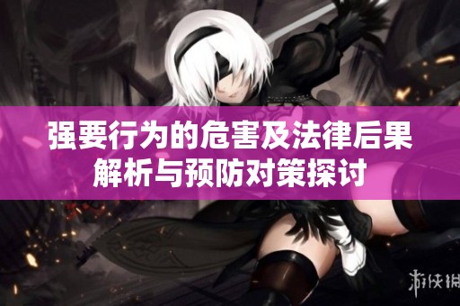 强要行为的危害及法律后果解析与预防对策探讨