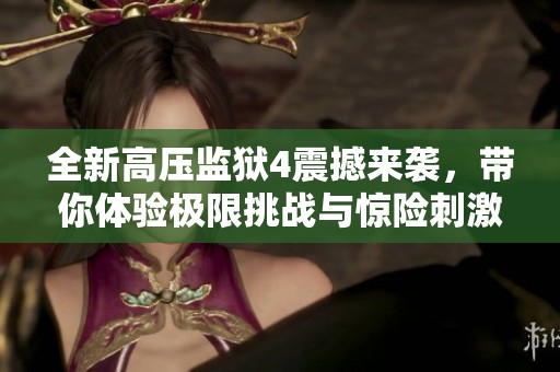 全新高压监狱4震撼来袭，带你体验极限挑战与惊险刺激