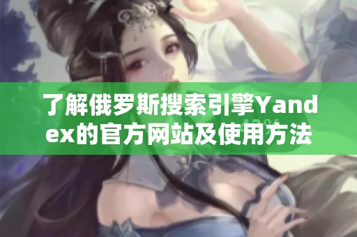 了解俄罗斯搜索引擎Yandex的官方网站及使用方法