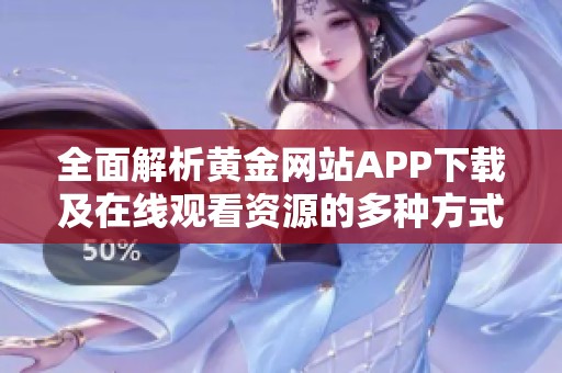 全面解析黄金网站APP下载及在线观看资源的多种方式