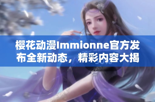 樱花动漫Immionne官方发布全新动态，精彩内容大揭晓