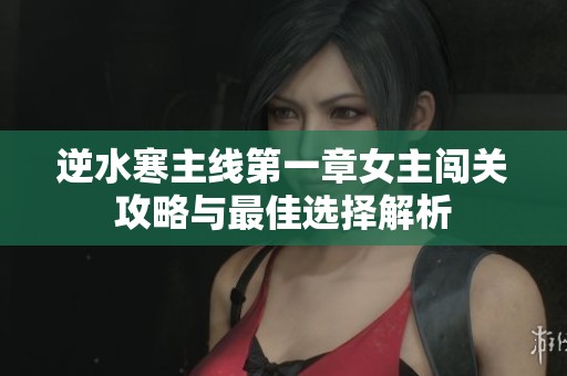 逆水寒主线第一章女主闯关攻略与最佳选择解析