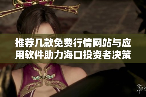 推荐几款免费行情网站与应用软件助力海口投资者决策