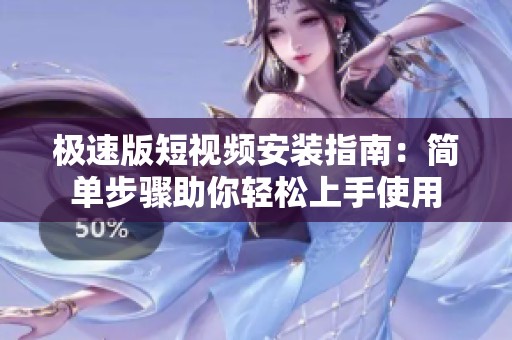 极速版短视频安装指南：简单步骤助你轻松上手使用