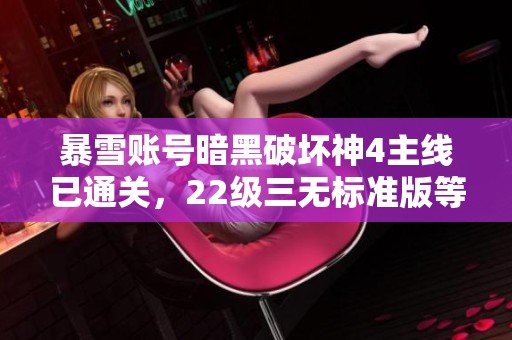 暴雪账号暗黑破坏神4主线已通关，22级三无标准版等你体验