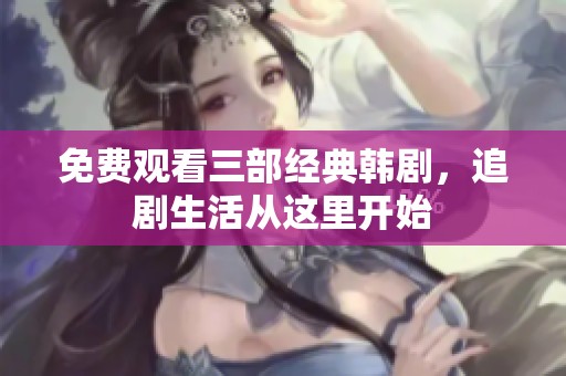 免费观看三部经典韩剧，追剧生活从这里开始