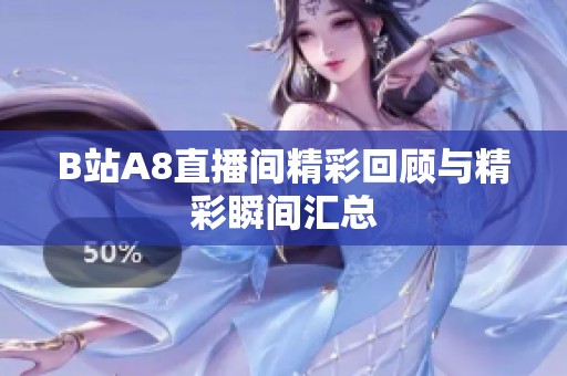 B站A8直播间精彩回顾与精彩瞬间汇总