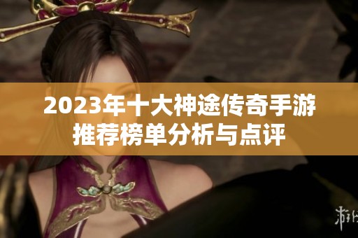 2023年十大神途传奇手游推荐榜单分析与点评
