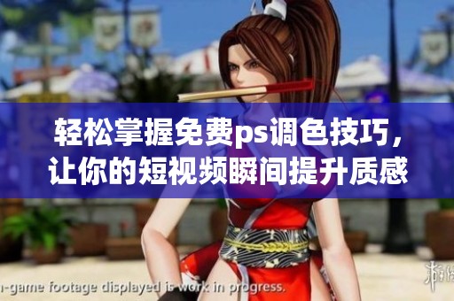 轻松掌握免费ps调色技巧，让你的短视频瞬间提升质感