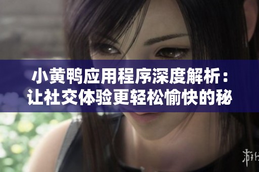 小黄鸭应用程序深度解析：让社交体验更轻松愉快的秘密