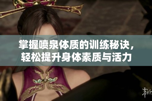掌握喷泉体质的训练秘诀，轻松提升身体素质与活力