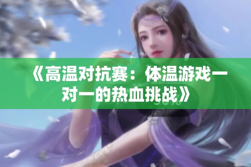 《高温对抗赛：体温游戏一对一的热血挑战》