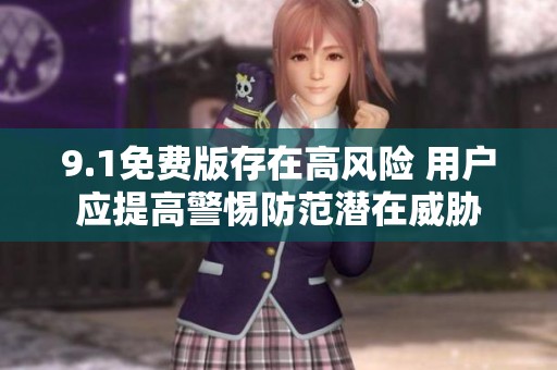 9.1免费版存在高风险 用户应提高警惕防范潜在威胁