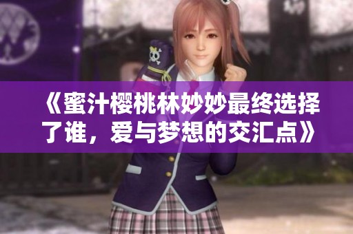 《蜜汁樱桃林妙妙最终选择了谁，爱与梦想的交汇点》