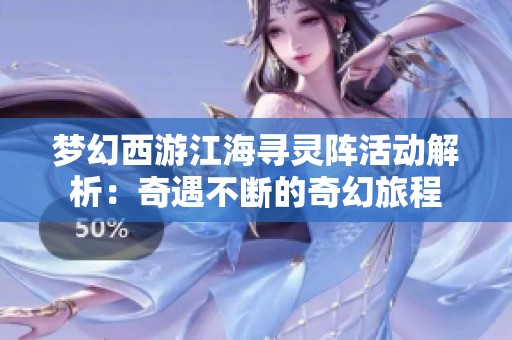 梦幻西游江海寻灵阵活动解析：奇遇不断的奇幻旅程