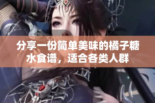 分享一份简单美味的橘子糖水食谱，适合各类人群