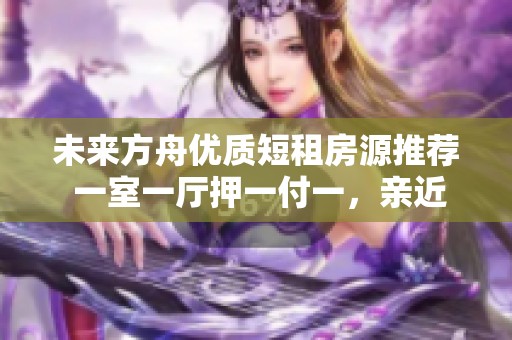 未来方舟优质短租房源推荐 一室一厅押一付一，亲近水东路开心蘑菇