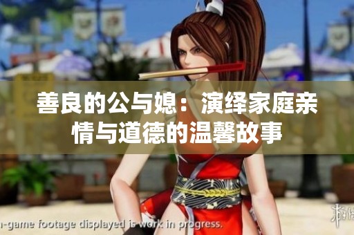 善良的公与媳：演绎家庭亲情与道德的温馨故事