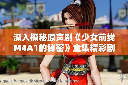 深入探秘原声剧《少女前线M4A1的秘密》全集精彩剧情免费观看