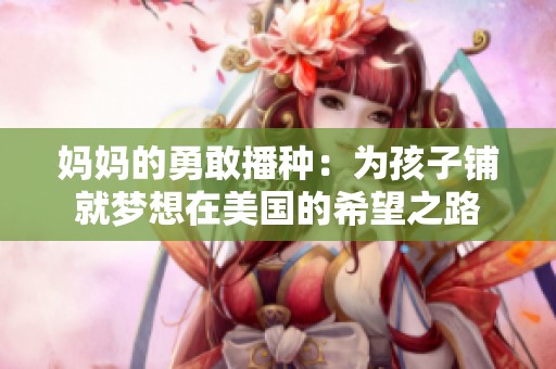 妈妈的勇敢播种：为孩子铺就梦想在美国的希望之路