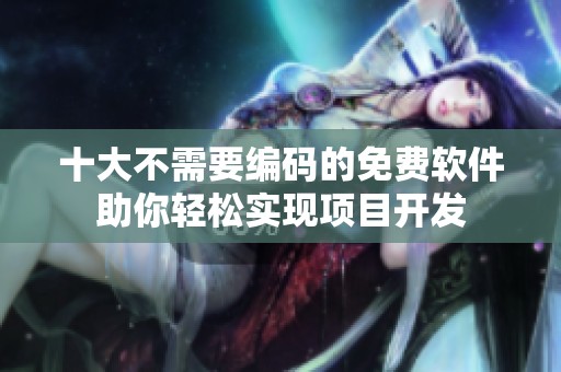 十大不需要编码的免费软件助你轻松实现项目开发