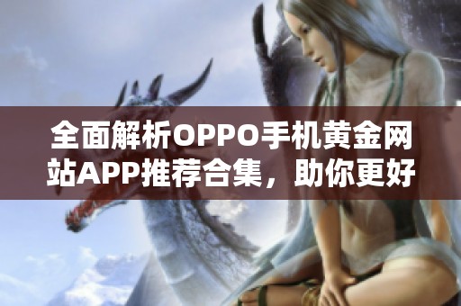 全面解析OPPO手机黄金网站APP推荐合集，助你更好选择