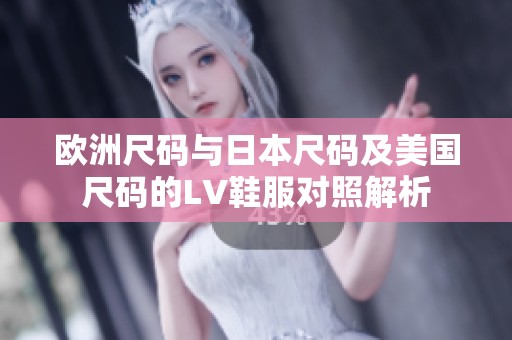 欧洲尺码与日本尺码及美国尺码的LV鞋服对照解析
