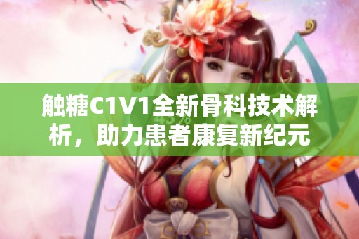 触糖C1V1全新骨科技术解析，助力患者康复新纪元