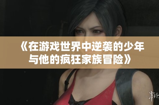 《在游戏世界中逆袭的少年与他的疯狂家族冒险》